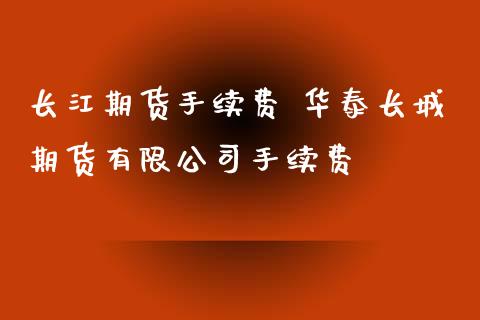 长江期货手续费 华泰长城期货有限公司手续费_https://www.iteshow.com_原油期货_第2张