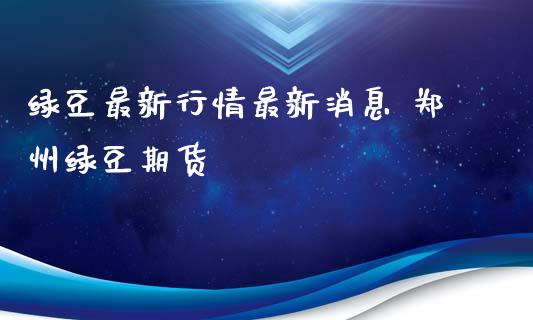 绿豆最新行情最新消息 郑州绿豆期货_https://www.iteshow.com_股指期权_第2张