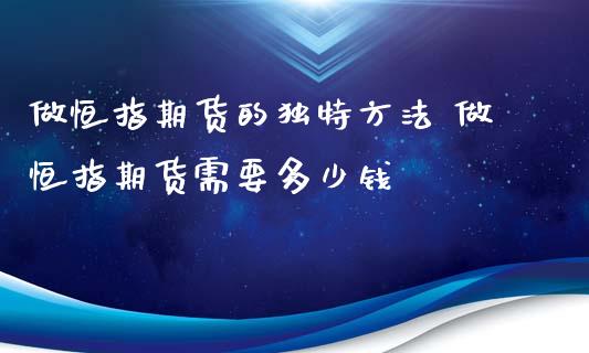 做恒指期货的独特方法 做恒指期货需要多少钱_https://www.iteshow.com_原油期货_第2张