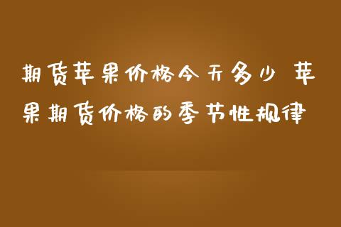 期货苹果价格今天多少 苹果期货价格的季节性规律_https://www.iteshow.com_商品期权_第2张