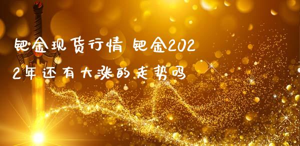 钯金现货行情 钯金2022年还有大涨的走势吗_https://www.iteshow.com_商品期权_第2张