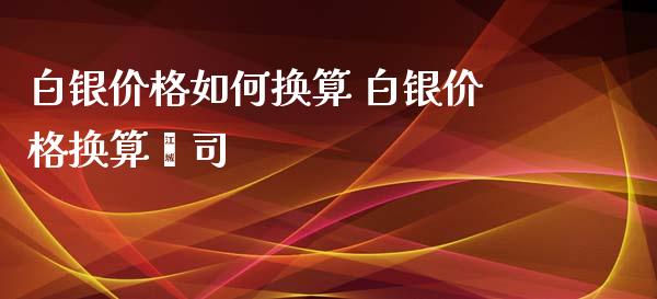 白银价格如何换算 白银价格换算盎司_https://www.iteshow.com_商品期货_第2张