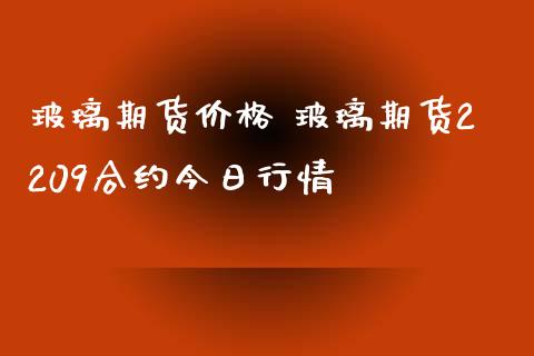 玻璃期货价格 玻璃期货2209合约今日行情_https://www.iteshow.com_期货交易_第2张