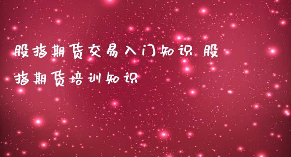 股指期货交易入门知识 股指期货培训知识_https://www.iteshow.com_期货公司_第2张