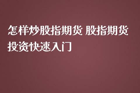 怎样炒股指期货 股指期货投资快速入门_https://www.iteshow.com_期货开户_第2张