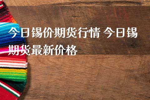 今日锡价期货行情 今日锡期货最新价格_https://www.iteshow.com_期货百科_第2张