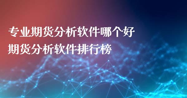 专业期货分析软件哪个好 期货分析软件排行榜_https://www.iteshow.com_商品期货_第2张