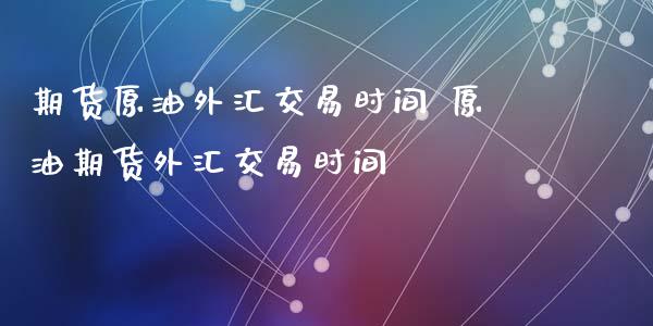 期货原油外汇交易时间 原油期货外汇交易时间_https://www.iteshow.com_期货开户_第2张