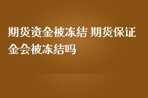 期货资金被冻结 期货保证金会被冻结吗_https://www.iteshow.com_商品期货_第2张