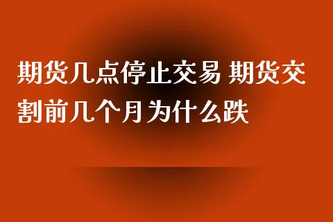 期货几点停止交易 期货交割前几个月为什么跌_https://www.iteshow.com_期货交易_第2张