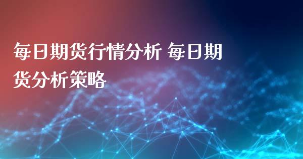 每日期货行情分析 每日期货分析策略_https://www.iteshow.com_期货百科_第2张