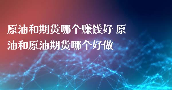 原油和期货哪个赚钱好 原油和原油期货哪个好做_https://www.iteshow.com_期货品种_第2张