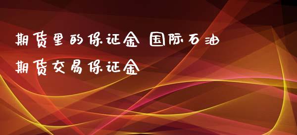 期货里的保证金 国际石油期货交易保证金_https://www.iteshow.com_期货百科_第2张