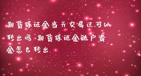 期货保证金当天交易过可以转出吗 期货保证金账户资金怎么转出_https://www.iteshow.com_期货品种_第2张