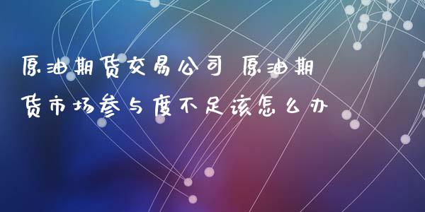 原油期货交易公司 原油期货市场参与度不足该怎么办_https://www.iteshow.com_商品期权_第2张