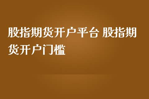 股指期货开户平台 股指期货开户门槛_https://www.iteshow.com_期货交易_第2张