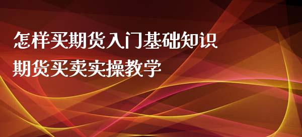 怎样买期货入门基础知识 期货买卖实操教学_https://www.iteshow.com_期货百科_第2张