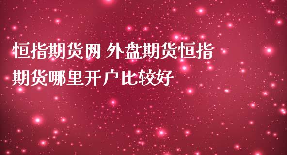 恒指期货网 外盘期货恒指期货哪里开户比较好_https://www.iteshow.com_期货品种_第2张