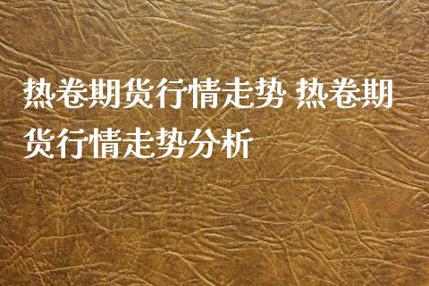 热卷期货行情走势 热卷期货行情走势分析_https://www.iteshow.com_原油期货_第2张