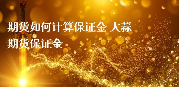 期货如何计算保证金 大蒜期货保证金_https://www.iteshow.com_商品期权_第2张