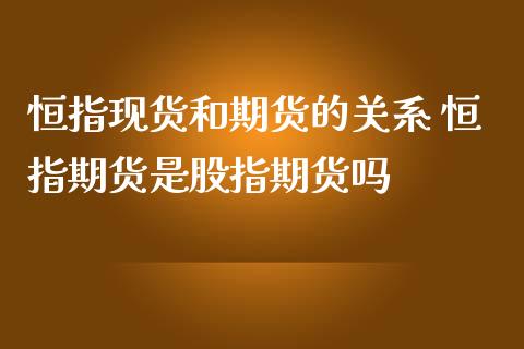 恒指现货和期货的关系 恒指期货是股指期货吗_https://www.iteshow.com_股指期权_第2张