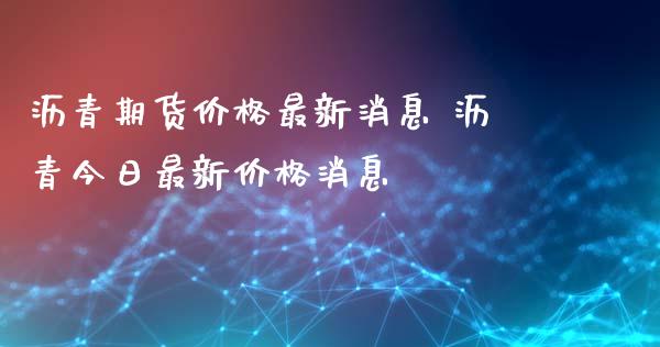 沥青期货价格最新消息 沥青今日最新价格消息_https://www.iteshow.com_股指期权_第2张