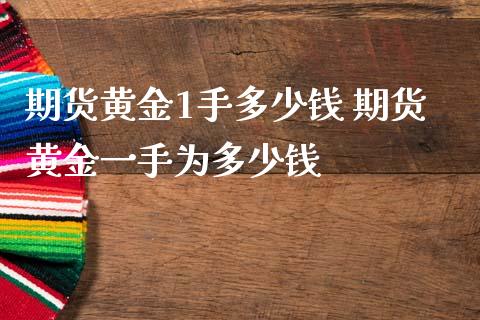 期货黄金1手多少钱 期货黄金一手为多少钱_https://www.iteshow.com_期货品种_第2张