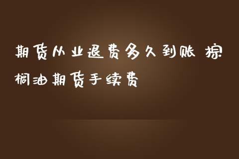 期货从业退费多久到账 棕榈油期货手续费_https://www.iteshow.com_商品期货_第2张