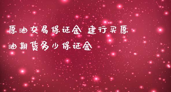 原油交易保证金 建行买原油期货多少保证金_https://www.iteshow.com_期货百科_第2张