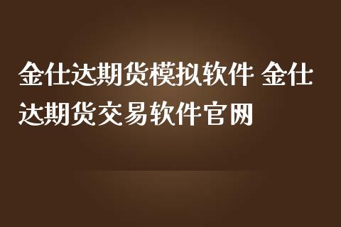 金仕达期货模拟软件 金仕达期货交易软件官网_https://www.iteshow.com_期货开户_第2张