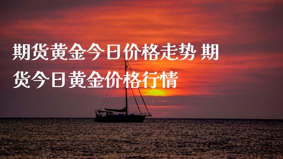 期货黄金今日价格走势 期货今日黄金价格行情_https://www.iteshow.com_期货公司_第2张