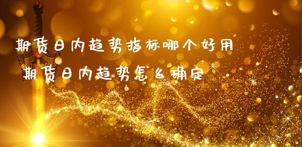 期货日内趋势指标哪个好用 期货日内趋势怎么确定_https://www.iteshow.com_商品期货_第2张