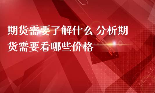 期货需要了解什么 分析期货需要看哪些价格_https://www.iteshow.com_股指期权_第2张