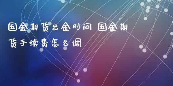 国金期货出金时间 国金期货手续费怎么调_https://www.iteshow.com_期货品种_第2张