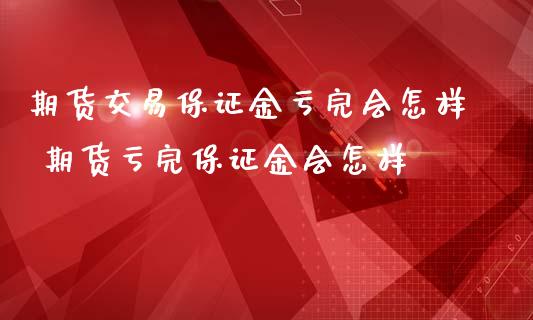 期货交易保证金亏完会怎样 期货亏完保证金会怎样_https://www.iteshow.com_期货开户_第2张