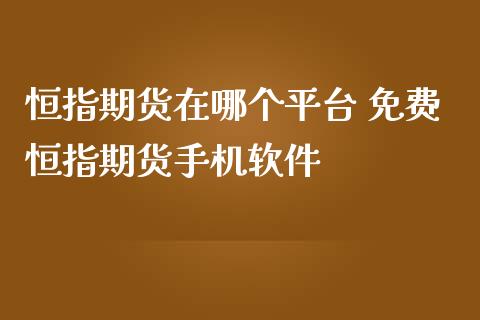 恒指期货在哪个平台 免费恒指期货手机软件_https://www.iteshow.com_原油期货_第2张