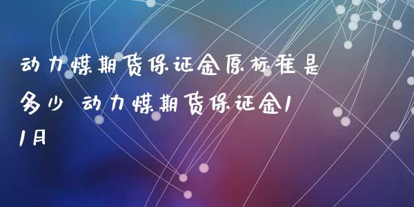 动力煤期货保证金原标准是多少 动力煤期货保证金11月_https://www.iteshow.com_期货手续费_第2张