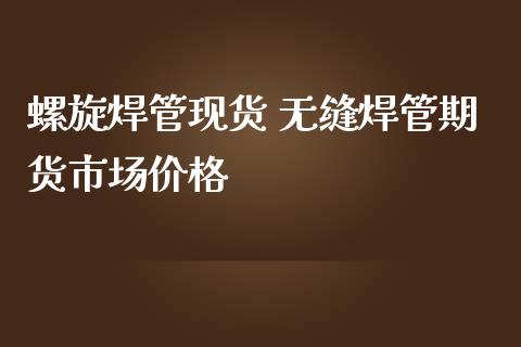 螺旋焊管现货 无缝焊管期货市场价格_https://www.iteshow.com_股指期权_第2张