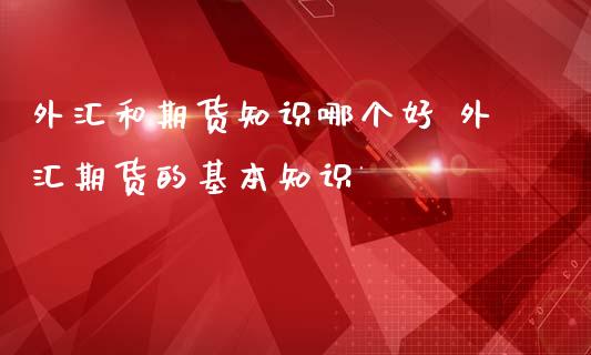 外汇和期货知识哪个好 外汇期货的基本知识_https://www.iteshow.com_期货公司_第2张