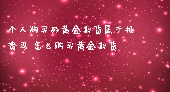 个人购买的黄金期货属于投资吗 怎么购买黄金期货_https://www.iteshow.com_原油期货_第2张