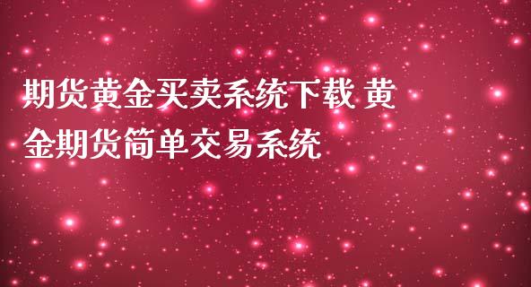 期货黄金买卖系统下载 黄金期货简单交易系统_https://www.iteshow.com_期货开户_第2张