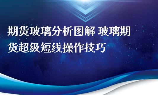 期货玻璃分析图解 玻璃期货超级短线操作技巧_https://www.iteshow.com_商品期权_第2张