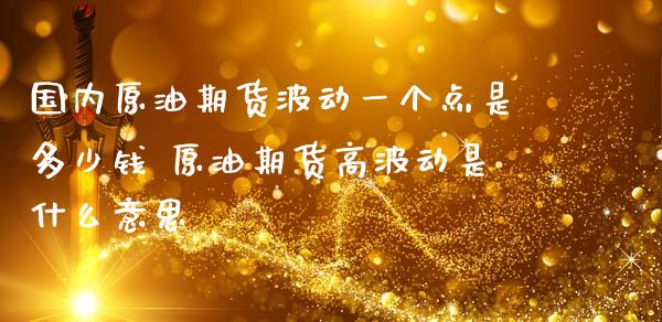 国内原油期货波动一个点是多少钱 原油期货高波动是什么意思_https://www.iteshow.com_商品期权_第2张