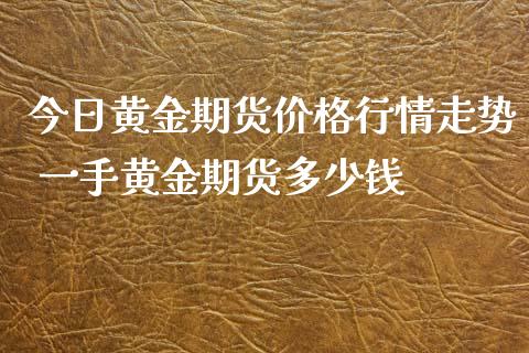 今日黄金期货价格行情走势 一手黄金期货多少钱_https://www.iteshow.com_期货品种_第2张