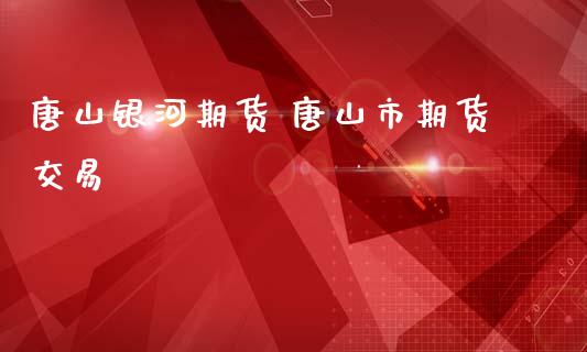 唐山银河期货 唐山市期货交易_https://www.iteshow.com_股指期货_第2张