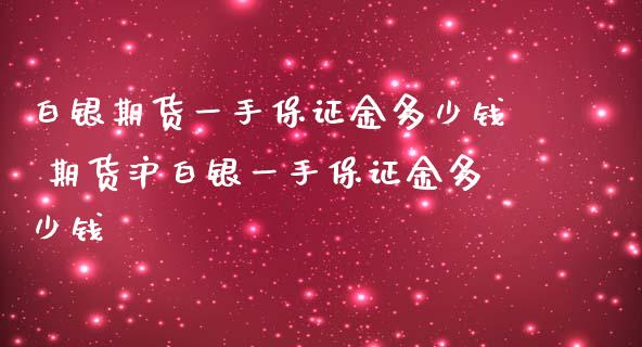 白银期货一手保证金多少钱 期货沪白银一手保证金多少钱_https://www.iteshow.com_商品期权_第2张