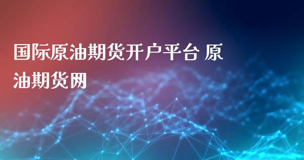 国际原油期货开户平台 原油期货网_https://www.iteshow.com_商品期权_第2张