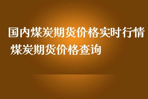 国内煤炭期货价格实时行情 煤炭期货价格查询_https://www.iteshow.com_期货百科_第2张