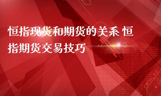 恒指现货和期货的关系 恒指期货交易技巧_https://www.iteshow.com_商品期货_第2张