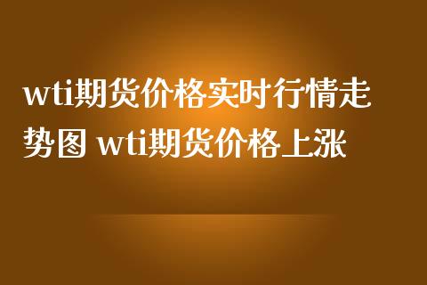 wti期货价格实时行情走势图 wti期货价格上涨_https://www.iteshow.com_股指期权_第2张